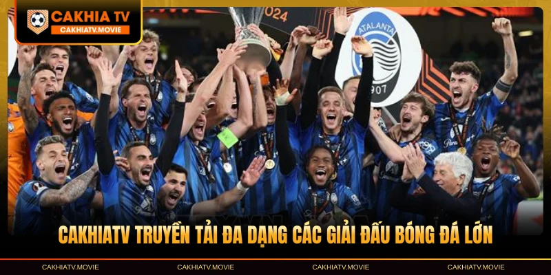 CakhiaTV truyền tải đa dạng các giải đấu bóng đá lớn