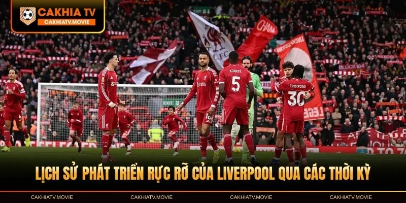Lịch sử phát triển rực rỡ của Liverpool qua các thời kỳ
